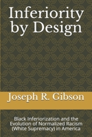 Inferiority by Design: Black Inferiorization and the Evolution of Normalized Racism (White Supremacy) in America B088N91K2L Book Cover