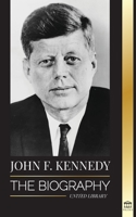 John F. Kennedy: The Biography - The American Century of the JFK presidency, his assassination and lasting legacy 9493261670 Book Cover