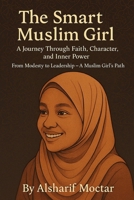 The Smart Muslim Girl: A Journey Through Faith, Character, and Inner Power B0FHHL95LG Book Cover