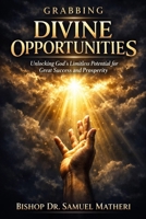 GRABBING DIVINE OPPORTUNITIES: Unlocking God’s Limitless Potential for Great Success and Prosperity B0GJMDJX85 Book Cover