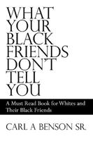 What Your Black Friends Don't Tell You: A Must Read Book for Whites and Their Black Friends 1434354032 Book Cover