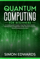 Quantum Computing for beginners: A Complete beginner's guide to Explain in Easy Way, History, Features, Developments and Applications of New Quantum Computers that will Revolutionize the World B0848YF3DB Book Cover