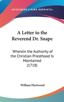 A Letter To The Reverend Dr. Snape: Wherein The Authority Of The Christian Priesthood Is Maintained 1165887703 Book Cover