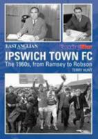 Ipswich Town FC The 1960s, from Ramsey to Robson 1780913923 Book Cover