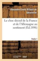 Le Choc Da(c)Cisif de La France Et de L'Allemagne Au Sentiment. Partie 1: Et D'Apra]s Les Pronostics Les Plus Autorisa(c)S Des A(c)Trangers 201296687X Book Cover
