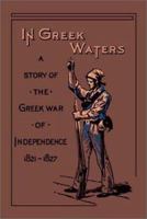 In Greek Waters: A Story of the Grecian War of Independence (1821–1827) 1515201511 Book Cover