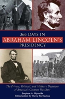 366 Days in Abraham Lincoln's Presidency: The Private, Political, and Military Decisions of America's Greatest President 1628737514 Book Cover