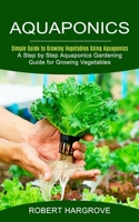 Aquaponics: Simple Guide to Growing Vegetables Using Aquaponics 1774852624 Book Cover