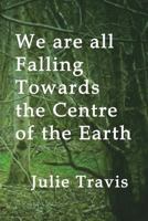 We Are All Falling Towards the Centre of the Earth 1942007183 Book Cover