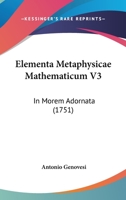 Elementa Metaphysicae Mathematicum V3: In Morem Adornata (1751) 1166195694 Book Cover