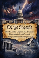 We The Sheeple: How the Media, Congress, and the Courts Undermined Article II — and Redefined Presidential Eligibility B0H6KNVCNN Book Cover