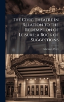 The Civic Theatre in Relation to the Redemption of Leisure; a Book of Suggestions 1024120058 Book Cover