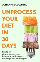 Unprocess Your Diet in 30 Days: How to Cut Ultra-Processed Foods for Good to Crush Cravings, Lose Weight and Feel Energised 0349444897 Book Cover