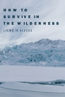 How To Survive In The Wilderness: Living In Alaska: Travel Biographies & Memoirs B08W6P2LB8 Book Cover