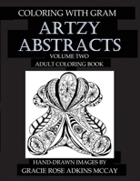 Coloring With GRAM: Artzy Abstracts Volume Two - Adult Coloring Book: A Coloring Book for Adults Featuring Hand-drawn Designs by Gracie Rose Adkins McCay 1539385612 Book Cover