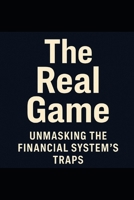 The Real Game_ Unmasking the Financial System's Traps B0FCD4RLMW Book Cover