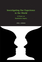 Investigating Our Experience in the World: A Primer on Qualitative Inquiry 1572337591 Book Cover