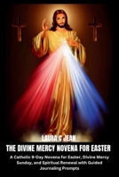 THE DIVINE MERCY NOVENA FOR EASTER: A Catholic 9-Day Novena for Easter, Divine Mercy Sunday, and Spiritual Renewal with Guided Journaling Prompts B0GVDM7L8L Book Cover
