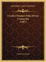 I Codici Friulani Della Divina Commedia: Illustrazioni e Varianti Questione e Lezioni Inedite del Ba 1022126202 Book Cover
