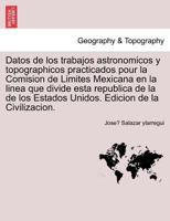 Datos de los trabajos astronomicos y topographicos practicados pour la Comision de Limites Mexicana en la linea que divide esta republica de la de los Estados Unidos. Edicion de la Civilizacion. 1241438455 Book Cover