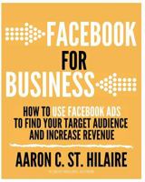 Facebook for Business: How to Use Facebook Ads to Find Your Target Audience and Increase Revenue 0692936440 Book Cover