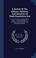 A Review of the Labours, Opinions, and Character of Rajah Rammohun Roy: In a Discourse on Occasion of His Death ..., a Series of Illustrative Extrac 1340046067 Book Cover