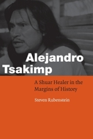 Alejandro Tsakimp: A Shuar Healer in the Margins of History (Fourth World Rising) 080328988X Book Cover