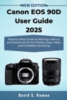 Canon EOS 90D User Guide 2025: Step-by-Step Guide to Settings, Menus, and Shortcuts for Pro Photos, Easy Video, and Confident Shooting B0FQC75MWV Book Cover