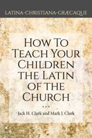 How to Teach Your Children the Latin of the Church (Latina Christiana Graecaque) 081324174X Book Cover