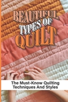 Beautiful Types Of Quilt: The Must-Know Quilting Techniques And Styles: Types Of Quilt B098CMD5QS Book Cover