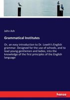 Grammatical Institutes: Or, an Easy Introduction to Dr. Lowth's English Grammar 1171440642 Book Cover