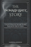 THE DONALD LANTZ STORY: A Journey of Survival, Strength, Healing, Hope and the Fight for Justice. B0DVZ66FZ8 Book Cover