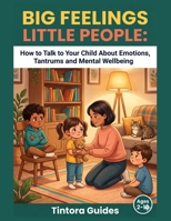 Big Feelings Little People: How to Talk to Your Child About Emotions, Tantrums and Mental Wellbeing: A Parent's Guide to Raising Children Through Connection, Communication and Simple Daily Practices B0H1WLV5BQ Book Cover