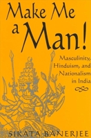 Make Me A Man!: Masculinity, Hinduism, And Nationalism In India (S U N Y Series in Religious Studies) 0791463680 Book Cover