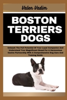 BOSTON TERRIERS DOGS: Unleash The Full Potential Of Your Loyal Companion And Understand Your Magnificent Breed For A Harmonious Canine Partnership With A Comprehensive Dog Care And Training Guide B0CSV8D334 Book Cover