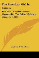 The American Girl In Society: The Way To Social Success, Showers For The Bride, Wedding Etiquette (1916) 1166940160 Book Cover