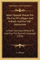 Select Spanish Stories For The Use Of Colleges And Schools And For Self-Instruction: A Short And Easy Method Of Learning The Spanish Language 1120026792 Book Cover