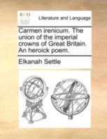 Carmen irenicum. The union of the imperial crowns of Great Britain. An heroick poem. 1140773194 Book Cover