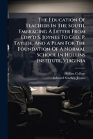 The Education Of Teachers In The South, Embracing A Letter From Edw'd S. Joynes To Geo. P. Tayloe, And A Plan For The Foundation Of A Normal School In ... Of The Institute For The Sessions.... 127603072X Book Cover