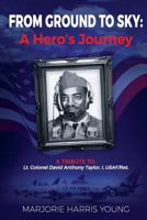 From Ground to Sky: A Hero's Journey: A Tribute To Lt. Colonel David Anthony Taylor, I, USAF/Ret. 0692578250 Book Cover