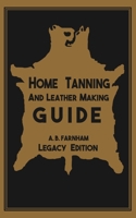 Home Tanning and Leather Making Guide (Legacy Edition) : The Classic Manual for Working with and Preserving Your Own Buckskin, Hides, Skins, and Furs 1643890328 Book Cover