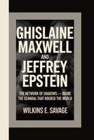 Ghislaine Maxwell and Jeffrey Epstein: The Network of Shadows — Inside the Scandal That Rocked the World B0FVXQHBP1 Book Cover