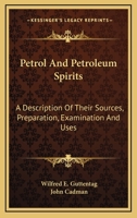 Petrol And Petroleum Spirits: A Description Of Their Sources, Preparation, Examination And Uses 0548480001 Book Cover