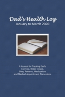 Dad’s Health Log - January to March 2020: A Journal for Tracking Dad’s Exercise, Water Intake, Sleep Patterns, Medications and Medical Appointment Discussions (Blue Cover) B083YR6D72 Book Cover