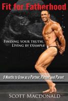 Fit for Fatherhood - Finding Your Truth, Living by Example: 9 Months to Grow as a Partner, Person, and Parent 0995883009 Book Cover