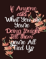 If Anyone Asks What You are You're Doing Tonight Tell Them You're All Tied Up: Wide Ruled Lined Paper Notebook Journal For School Office or Home School College Cute Wide Ruled 8.5 x 11 in 120 Page 1660715377 Book Cover