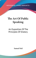 The Art Of Public Speaking: An Exposition Of The Principles Of Oratory 1163587036 Book Cover