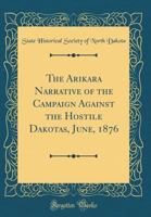The Arikara Narrative of the Campaign Against the Hostile Dakotas, June, 1876 (Classic Reprint) 1397787325 Book Cover