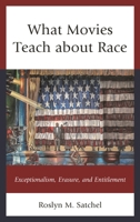 What Movies Teach about Race: Exceptionalism, Erasure, and Entitlement 1498531830 Book Cover