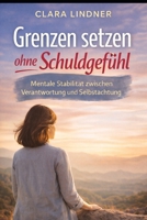 Grenzen setzen ohne Schuldgefühl: Mentale Stabilität zwischen Verantwortung und Selbstachtung (Klar bei mir.) (German Edition) B0GRZSTHV1 Book Cover
